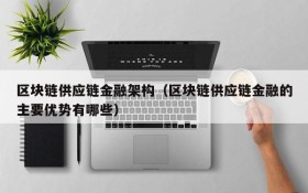 区块链供应链金融架构(区块链供应链金融的主要优势有哪些)