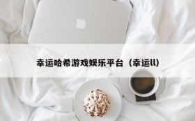 幸运哈希游戏娱乐平台(幸运ll)