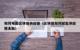 如何布局区块链供应链(区块链如何赋能供应链金融)