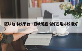 区块链排线平台(区块链直推好还是排线推好)