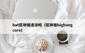 bat区块链违法吗（区块链bigbangcore）