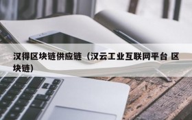 汉得区块链供应链(汉云工业互联网平台 区块链)