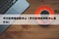 平行区块链创新中心（平行区块链创新中心是什么）