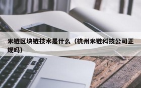 米链区块链技术是什么(杭州米链科技公司正规吗)