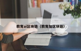 教育ai区块链（教育加区块链）