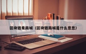 区块链麦商城（区块链商城是什么意思）