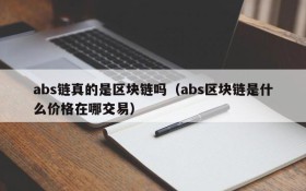 abs链真的是区块链吗（abs区块链是什么价格在哪交易）