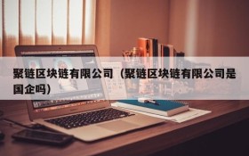 聚链区块链有限公司(聚链区块链有限公司是国企吗)