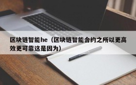 区块链智能he(区块链智能合约之所以更高效更可靠这是因为)