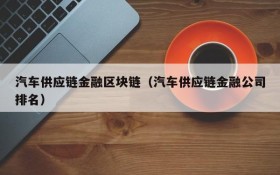 汽车供应链金融区块链(汽车供应链金融公司排名)
