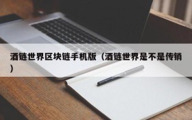 酒链世界区块链手机版(酒链世界是不是传销)