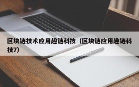区块链技术应用趣链科技(区块链应用趣链科技7)