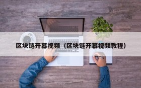 区块链开幕视频(区块链开幕视频教程)