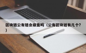 区块链公有链会崩盘吗(公有区块链有几个?)