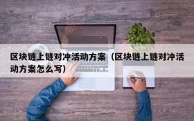 区块链上链对冲活动方案(区块链上链对冲活动方案怎么写)