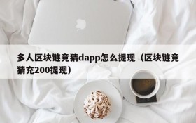 多人区块链竞猜dapp怎么提现（区块链竞猜充200提现）