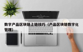 数字产品区块链上链技巧(产品区块链数字化管理)
