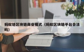 蚂蚁链区块链商业模式(蚂蚁区块链平台合法吗)