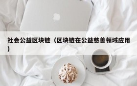 社会公益区块链(区块链在公益慈善领域应用)