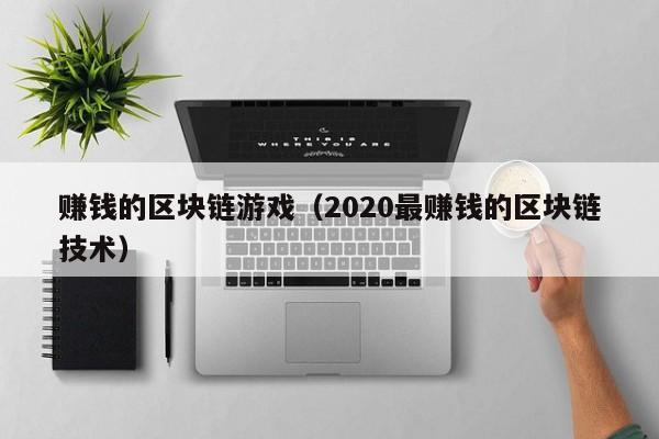 赚钱的区块链游戏（2020最赚钱的区块链技术）