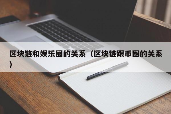 区块链和娱乐圈的关系（区块链跟币圈的关系）