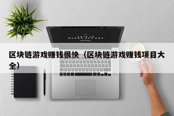 区块链游戏赚钱很快（区块链游戏赚钱项目大全）