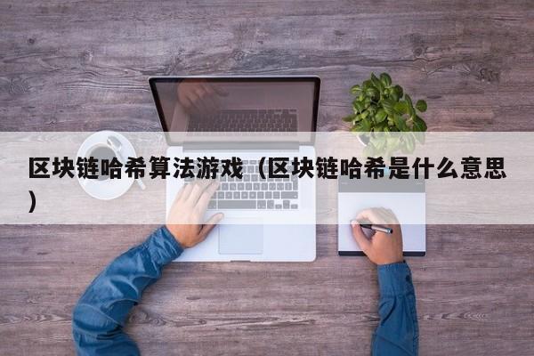 区块链哈希算法游戏（区块链哈希是什么意思）