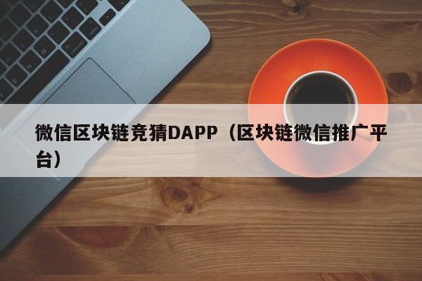 微信区块链竞猜DAPP（区块链微信推广平台）