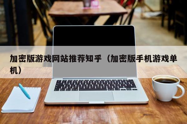 加密版游戏网站推荐知乎（加密版手机游戏单机）