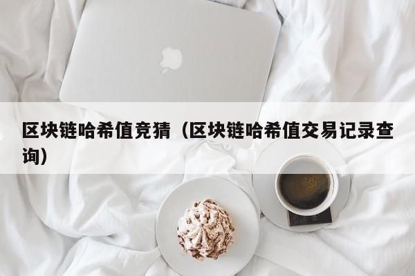 区块链哈希值竞猜（区块链哈希值交易记录查询）