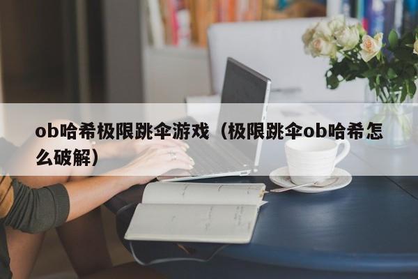 ob哈希极限跳伞游戏（极限跳伞ob哈希怎么破解）
