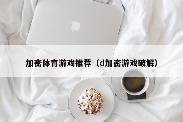 加密体育游戏推荐（d加密游戏破解）