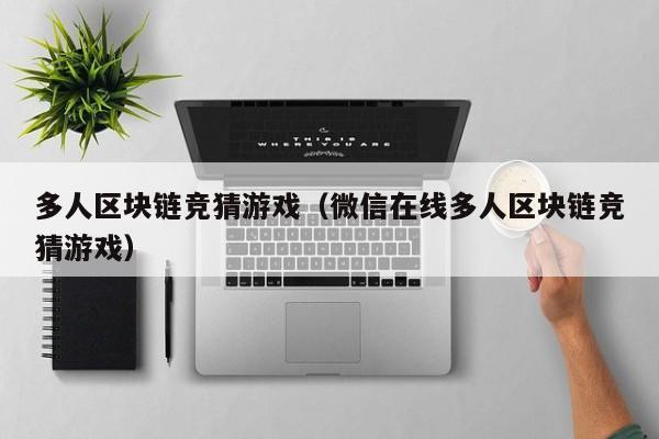 多人区块链竞猜游戏（微信在线多人区块链竞猜游戏）