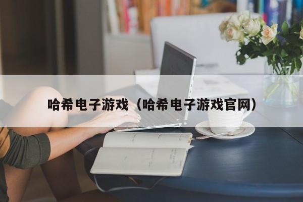 哈希电子游戏（哈希电子游戏官网）