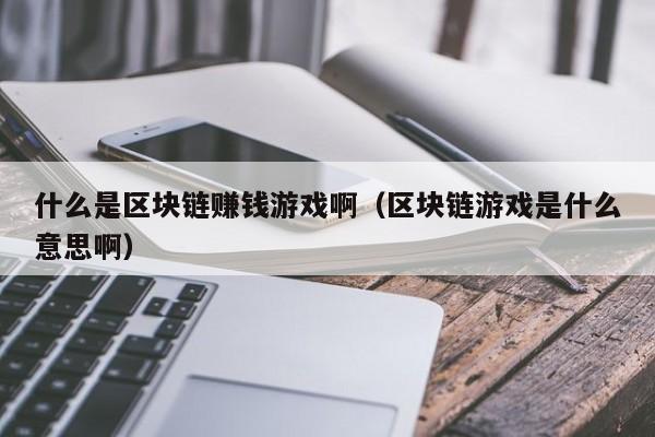 什么是区块链赚钱游戏啊（区块链游戏是什么意思啊）