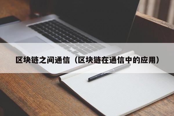 区块链之间通信（区块链在通信中的应用）