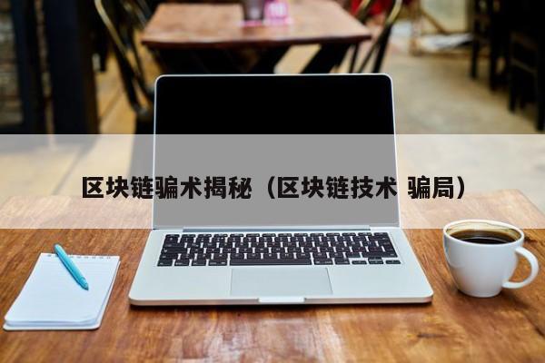 区块链骗术揭秘（区块链技术 骗局）