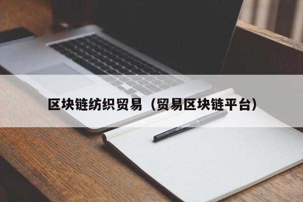 区块链纺织贸易（贸易区块链平台）