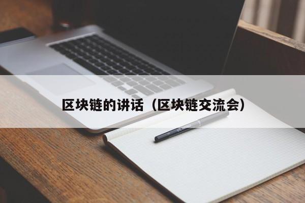 区块链的讲话（区块链交流会）