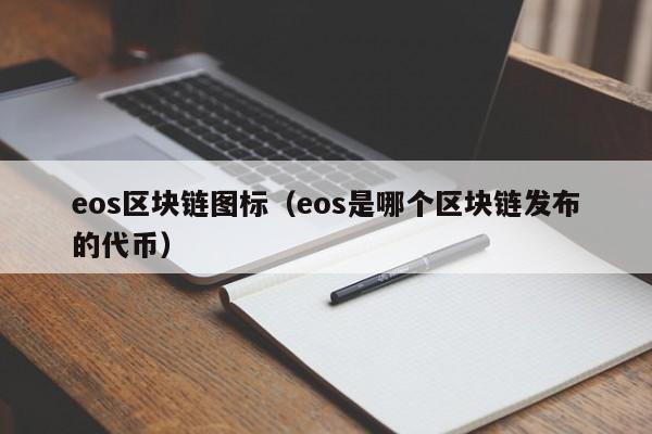 eos区块链图标（eos是哪个区块链发布的代币）