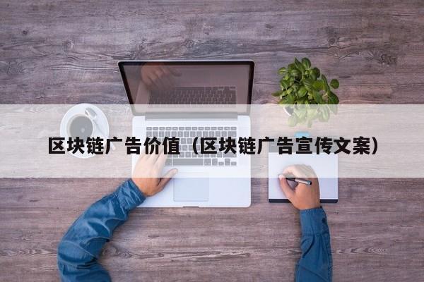 区块链广告价值（区块链广告宣传文案）
