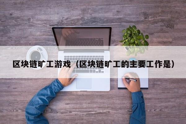 区块链旷工游戏（区块链旷工的主要工作是）