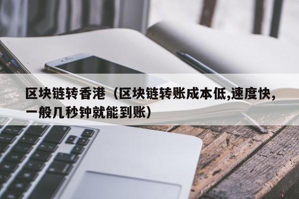 区块链转香港（区块链转账成本低,速度快,一般几秒钟就能到账）