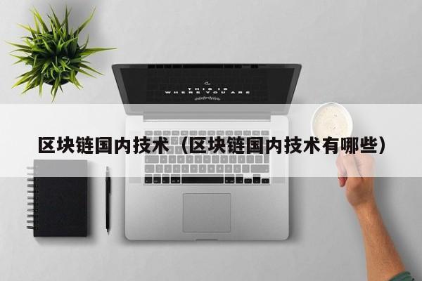 区块链国内技术（区块链国内技术有哪些）