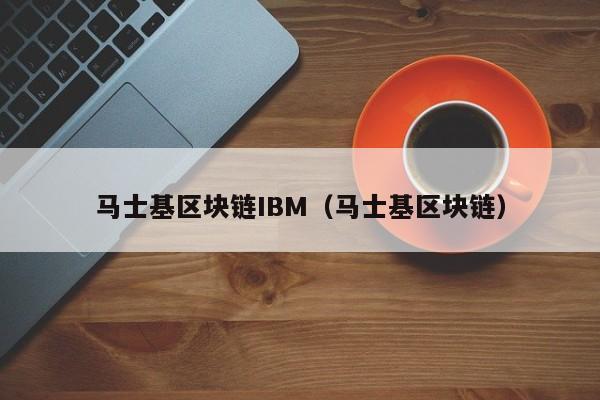 马士基区块链IBM（马士基区块链）