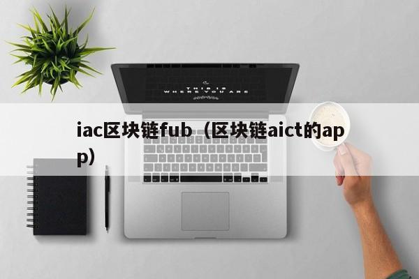 iac区块链fub（区块链aict的app）