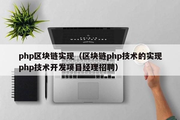 php区块链实现（区块链php技术的实现php技术开发项目经理招聘）