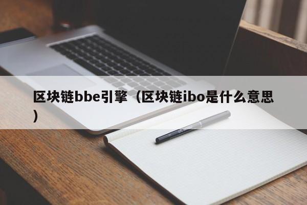 区块链bbe引擎（区块链ibo是什么意思）