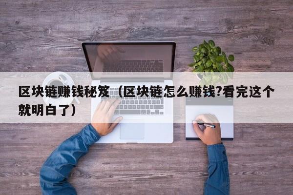 区块链赚钱秘笈（区块链怎么赚钱?看完这个就明白了）