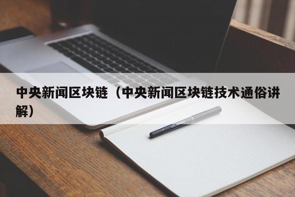 中央新闻区块链（中央新闻区块链技术通俗讲解）
